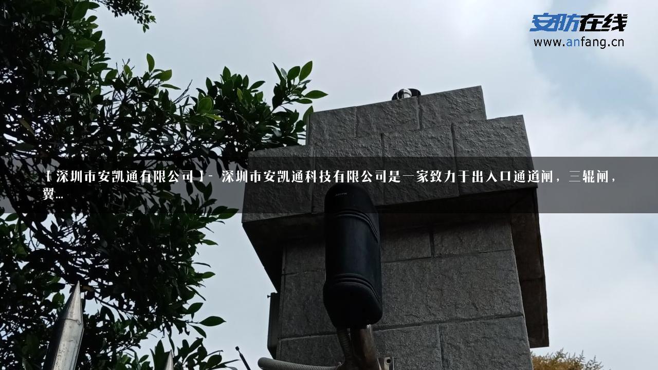 【深圳市安凯通有限公司】- 深圳市安凯通科技有限公司是一家致力于出入口通道闸，三辊闸，翼…