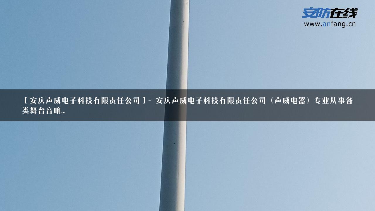【安庆声威电子科技有限责任公司】- 安庆声威电子科技有限责任公司（声威电器）专业从事各类舞台音响…