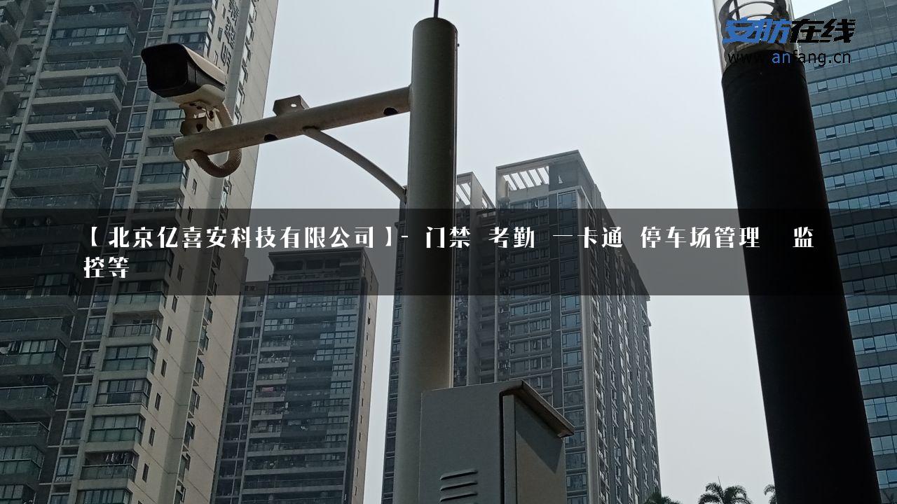 【北京亿喜安科技有限公司】- 门禁 考勤 一卡通 停车场管理  监控等