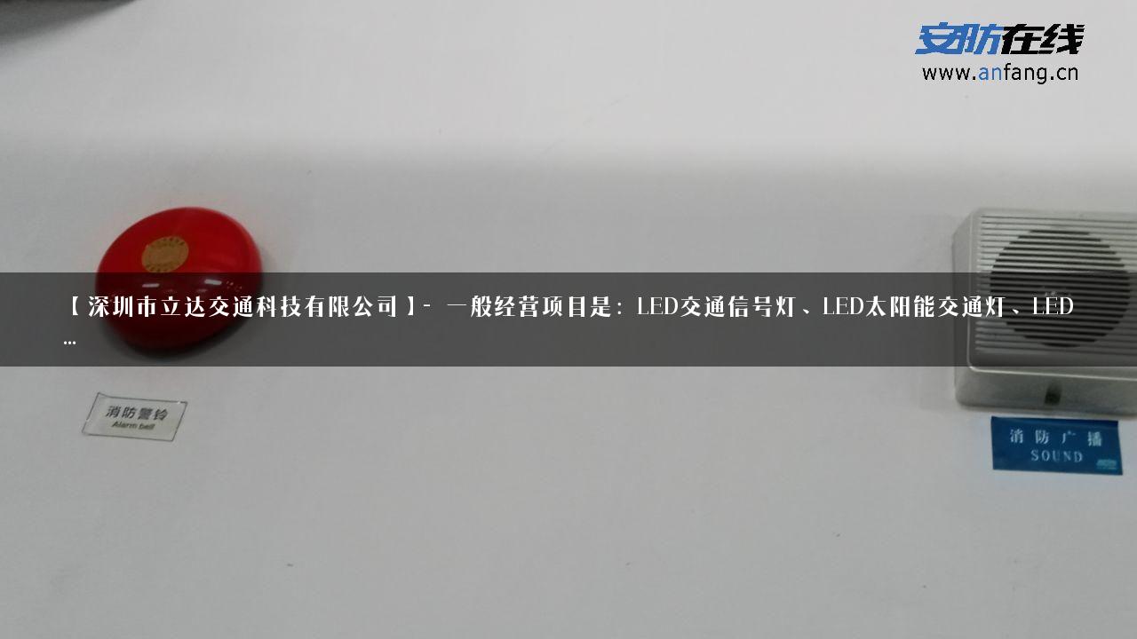 【深圳市立达交通科技有限公司】- 一般经营项目是：LED交通信号灯、LED太阳能交通灯、LED…