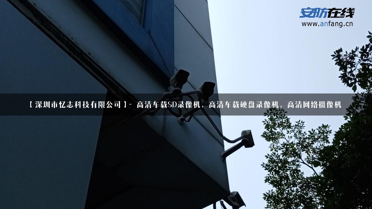 【深圳市忆志科技有限公司】- 高清车载SD录像机，高清车载硬盘录像机，高清网络摄像机