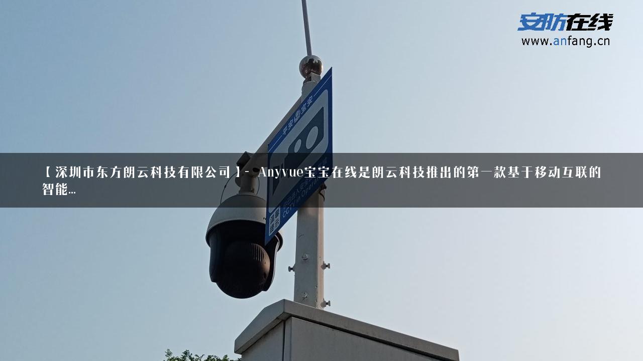 【深圳市东方朗云科技有限公司】- Anyvue宝宝在线是朗云科技推出的第一款基于移动互联的智能…