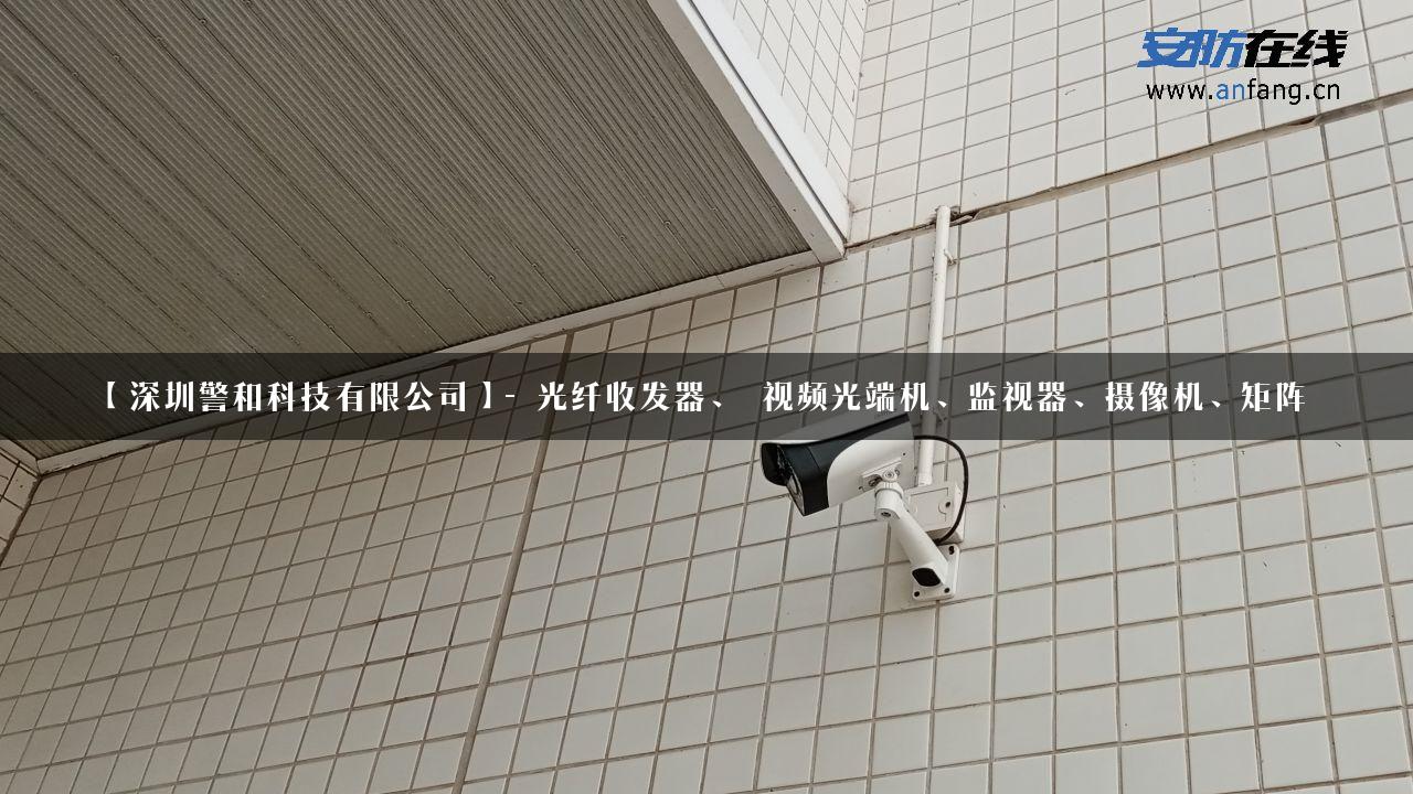 【深圳警和科技有限公司】- 光纤收发器、 视频光端机、监视器、摄像机、矩阵