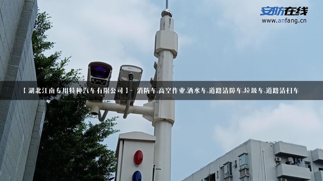 【湖北江南专用特种汽车有限公司】- 消防车,高空作业,洒水车,道路清障车,垃圾车,道路清扫车