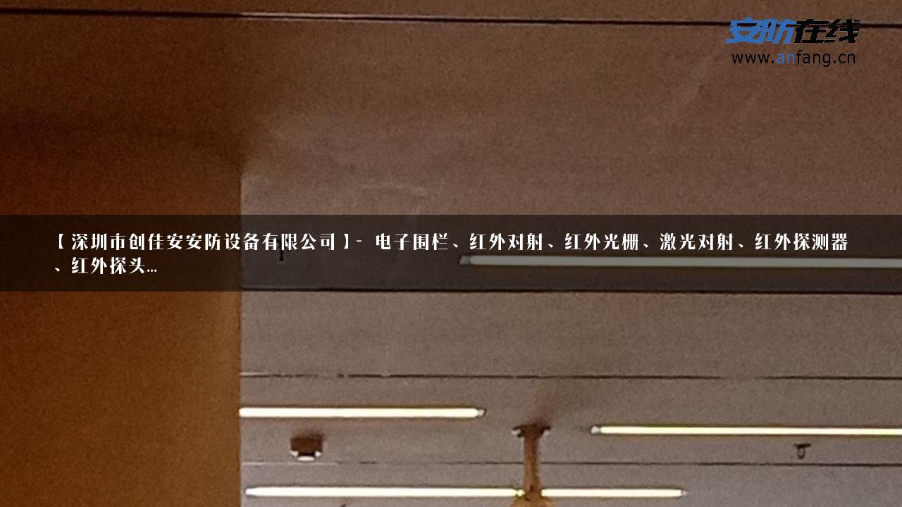 【深圳市创佳安安防设备有限公司】- 电子围栏、红外对射、红外光栅、激光对射、红外探测器、红外探头…