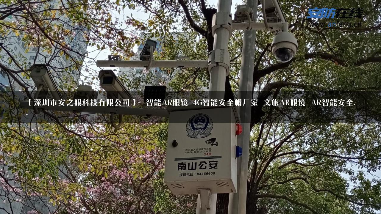 【深圳市安之眼科技有限公司】- 智能AR眼镜_4G智能安全帽厂家_文旅AR眼镜_AR智能安全…