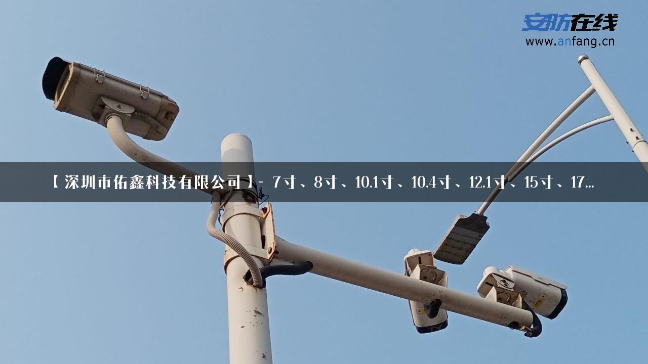 【深圳市佑鑫科技有限公司】- 7寸、8寸、10.1寸、10.4寸、12.1寸、15寸、17…