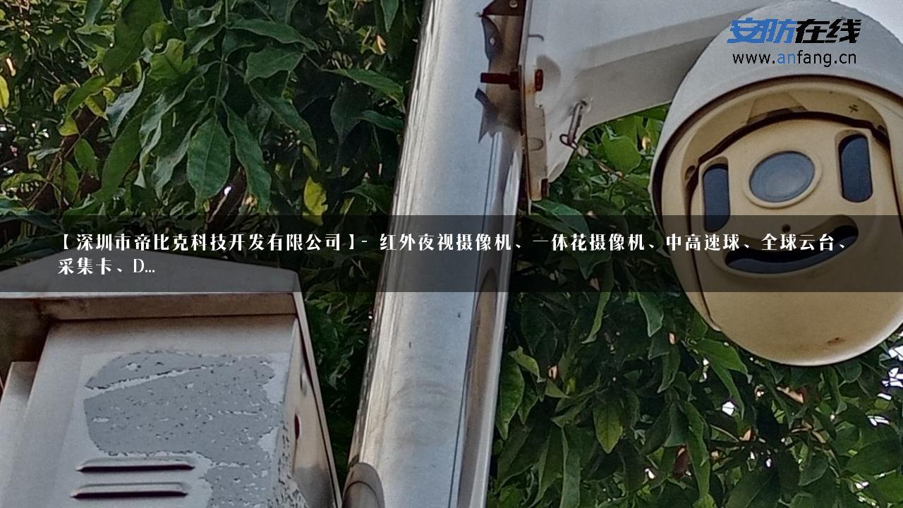 【深圳市帝比克科技开发有限公司】- 红外夜视摄像机、一体花摄像机、中高速球、全球云台、采集卡、D…