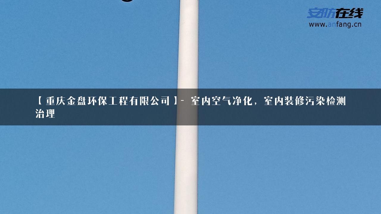 【重庆金盘环保工程有限公司】- 室内空气净化，室内装修污染检测治理