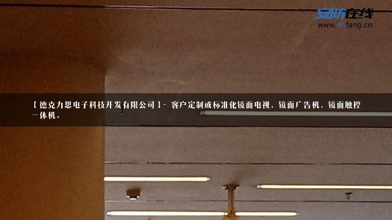 【德克力思电子科技开发有限公司】- 客户定制或标准化镜面电视，镜面广告机，镜面触控一体机。