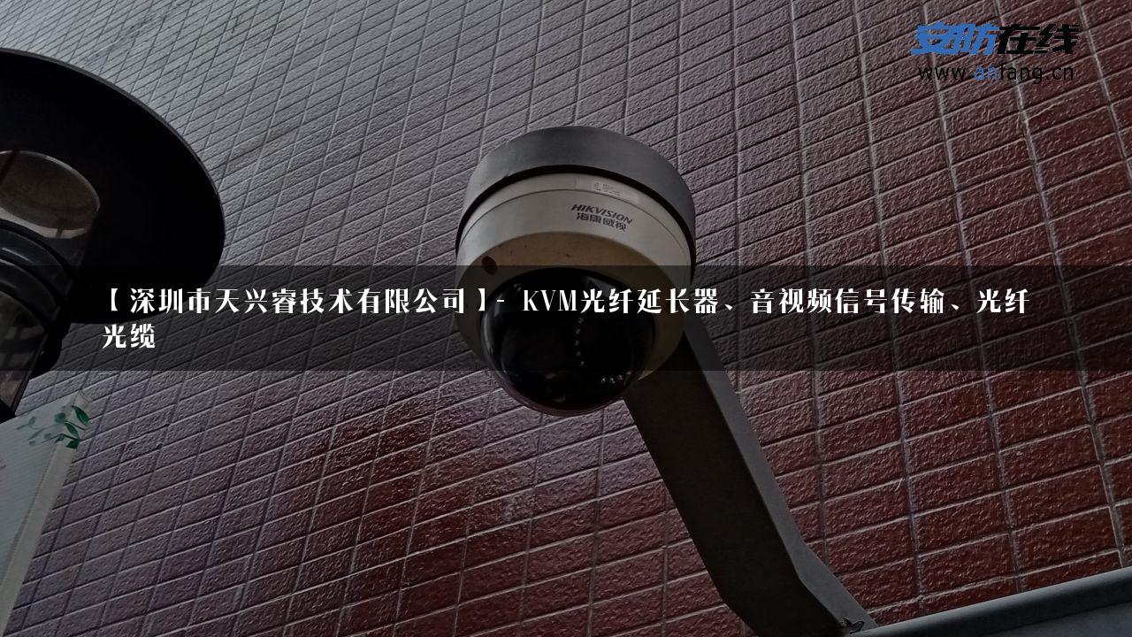 【深圳市天兴睿技术有限公司】- KVM光纤延长器、音视频信号传输、光纤光缆