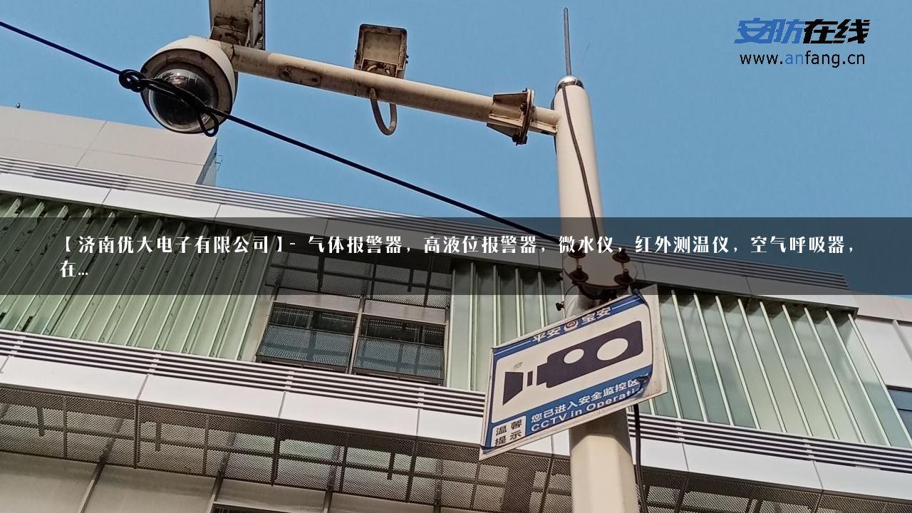 【济南优大电子有限公司】- 气体报警器，高液位报警器，微水仪，红外测温仪，空气呼吸器，在…