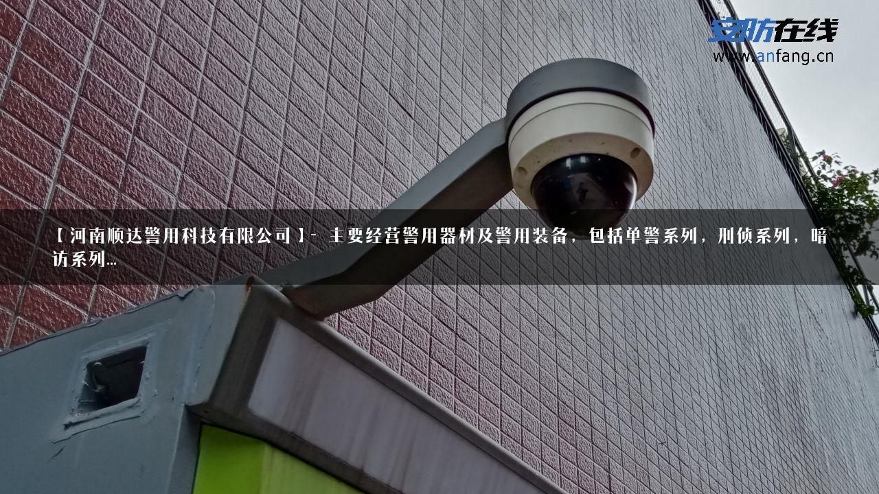 【河南顺达警用科技有限公司】- 主要经营警用器材及警用装备，包括单警系列，刑侦系列，暗访系列…