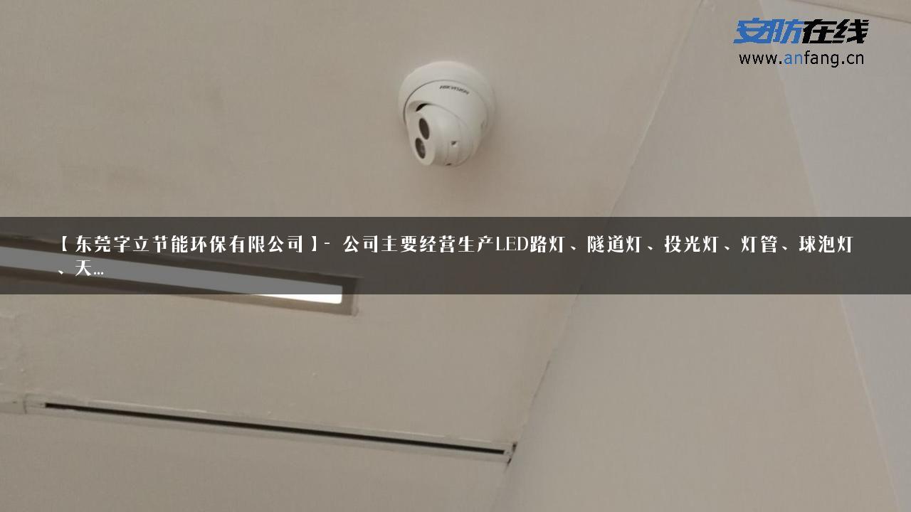 【东莞字立节能环保有限公司】- 公司主要经营生产LED路灯、隧道灯、投光灯、灯管、球泡灯、天…