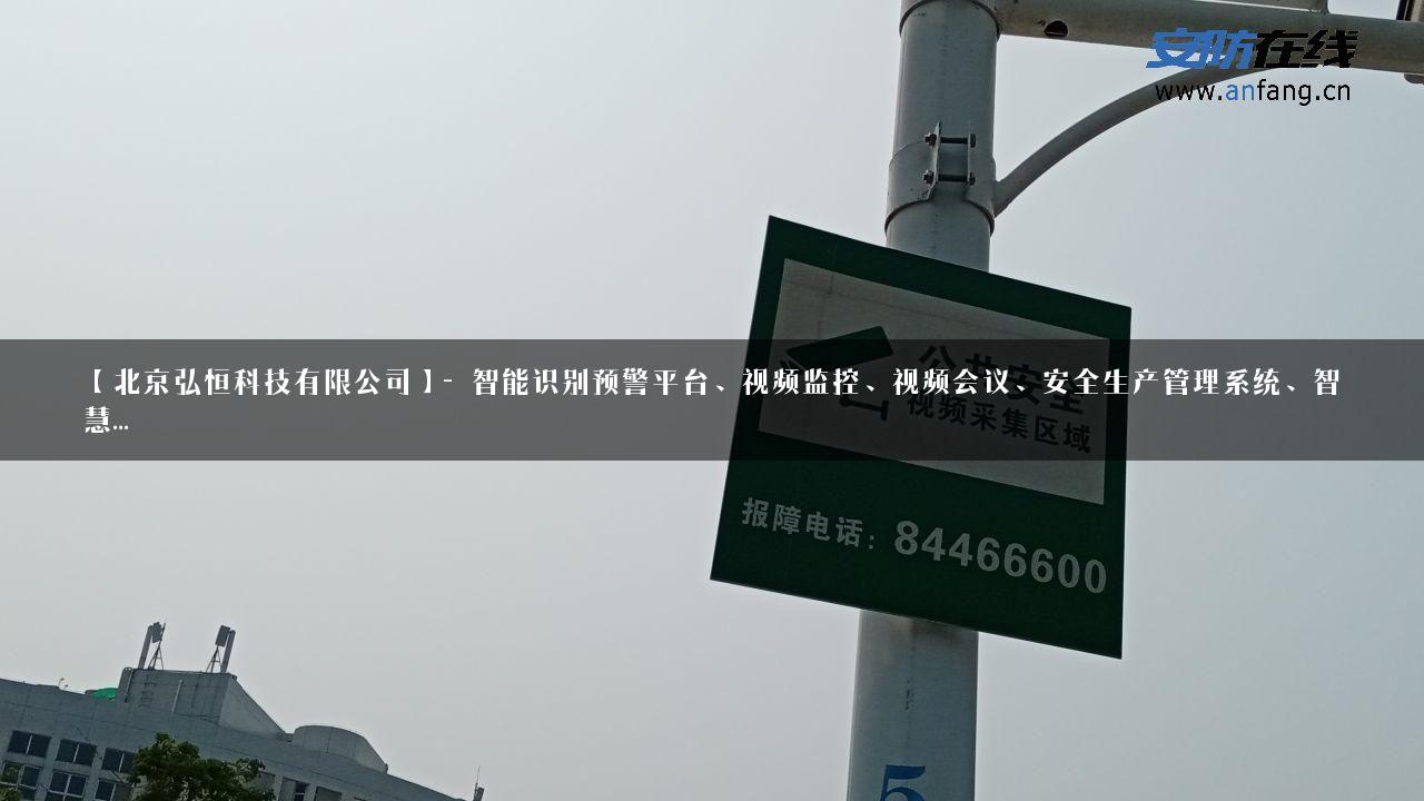 【北京弘恒科技有限公司】- 智能识别预警平台、视频监控、视频会议、安全生产管理系统、智慧…