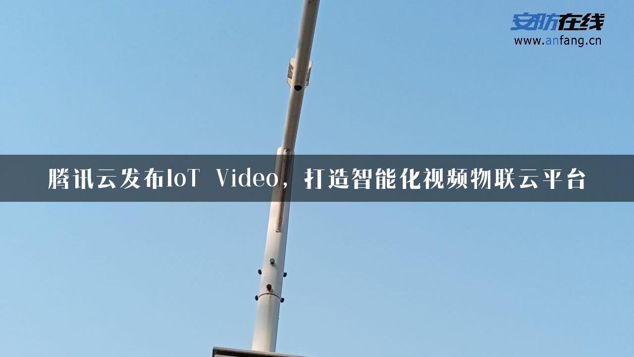 腾讯云发布IoT Video，打造智能化视频物联云平台