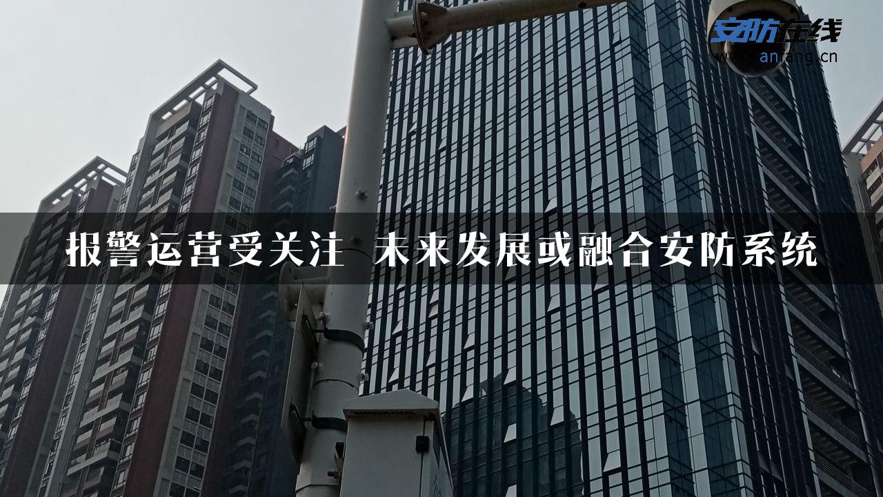 报警运营受关注 未来发展或融合安防系统