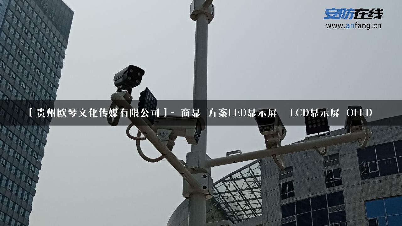 【贵州欧琴文化传媒有限公司】- 商显_方案LED显示屏_ LCD显示屏_OLED_