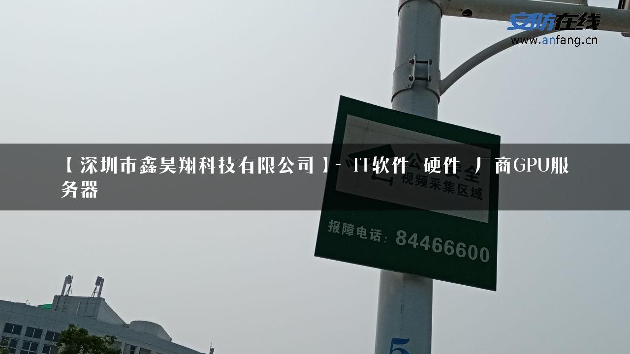 【深圳市鑫昊翔科技有限公司】- IT软件_硬件_厂商GPU服务器