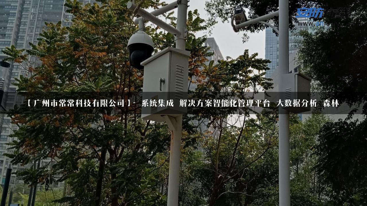 【广州市常常科技有限公司】- 系统集成_解决方案智能化管理平台_大数据分析_森林