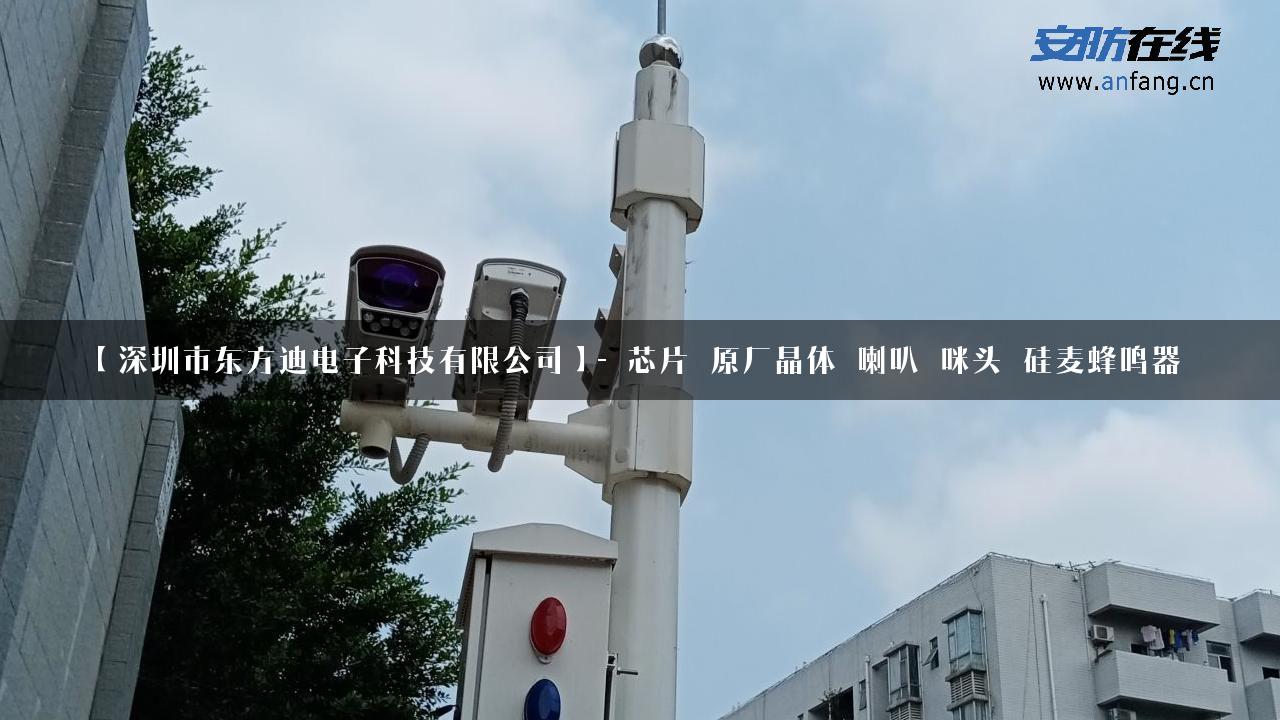 【深圳市东方迪电子科技有限公司】- 芯片_原厂晶体_喇叭_咪头_硅麦蜂鸣器