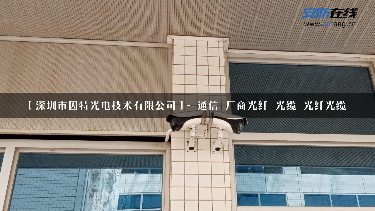 【深圳市因特光电技术有限公司】- 通信_厂商光纤_光缆_光纤光缆