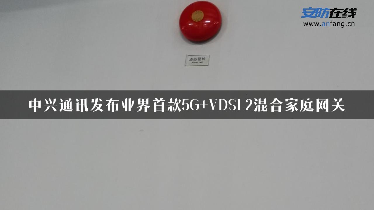 中兴通讯发布业界首款5G+VDSL2混合家庭网关