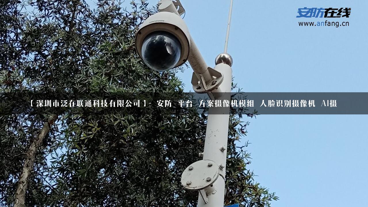 【深圳市泛在联通科技有限公司】- 安防_平台_方案摄像机模组_人脸识别摄像机_AI摄