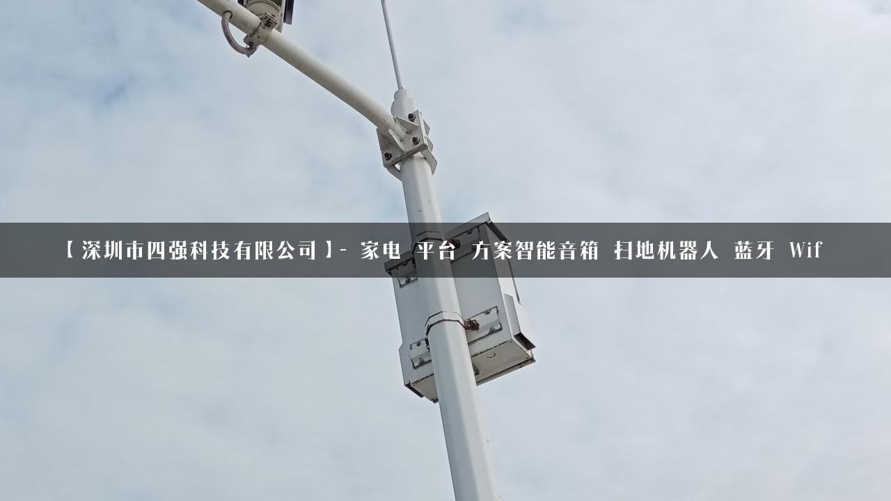 【深圳市四强科技有限公司】- 家电_平台_方案智能音箱_扫地机器人_蓝牙_Wif