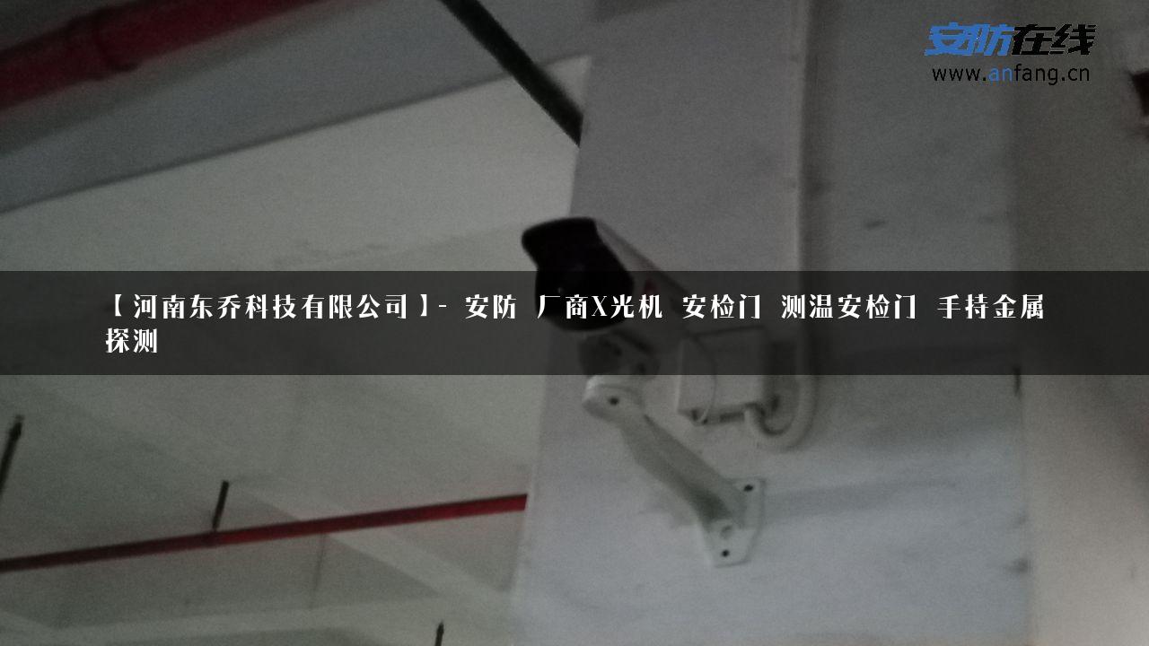 【河南东乔科技有限公司】- 安防_厂商X光机_安检门_测温安检门_手持金属探测