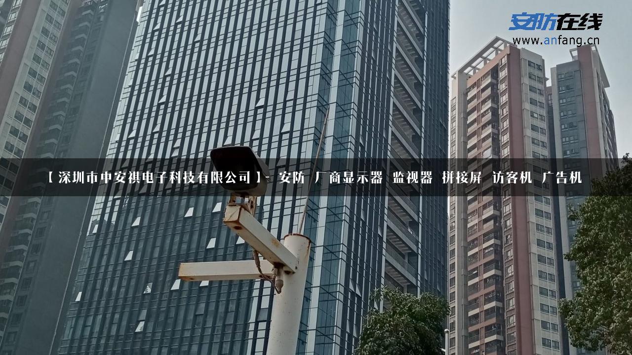 【深圳市中安祺电子科技有限公司】- 安防_厂商显示器_监视器_拼接屏_访客机_广告机_