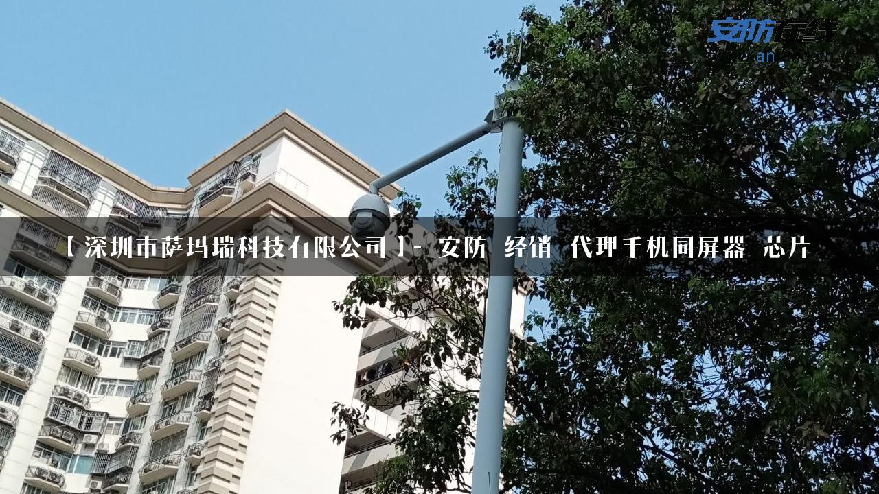 【深圳市萨玛瑞科技有限公司】- 安防_经销_代理手机同屏器_芯片