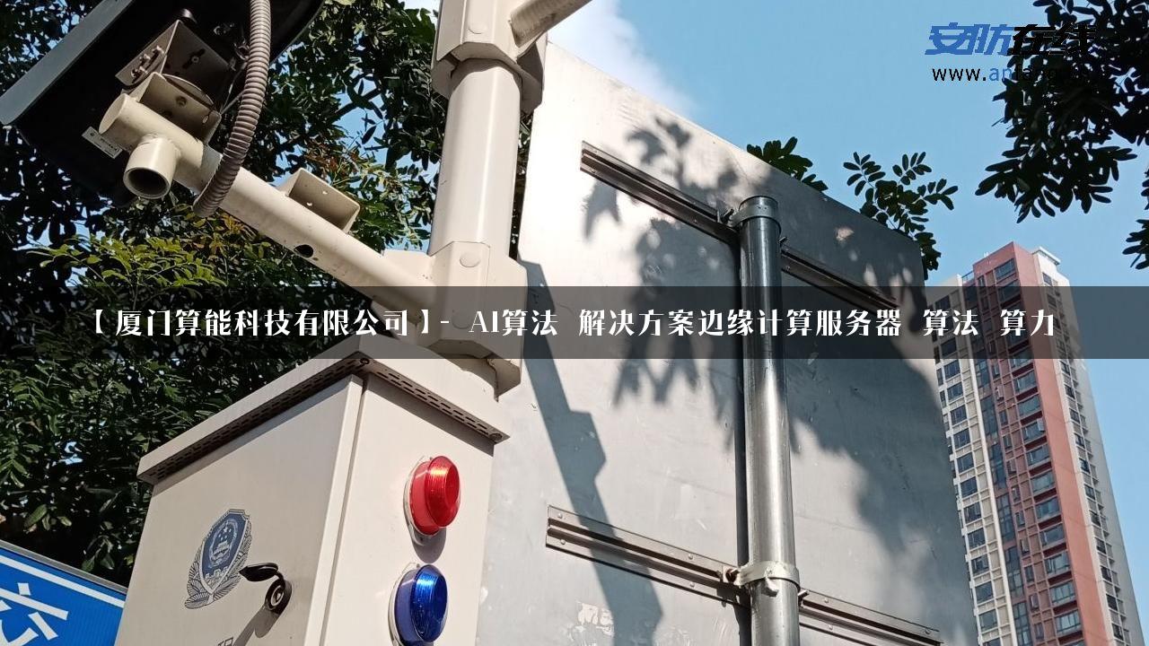 【厦门算能科技有限公司】- AI算法_解决方案边缘计算服务器_算法_算力