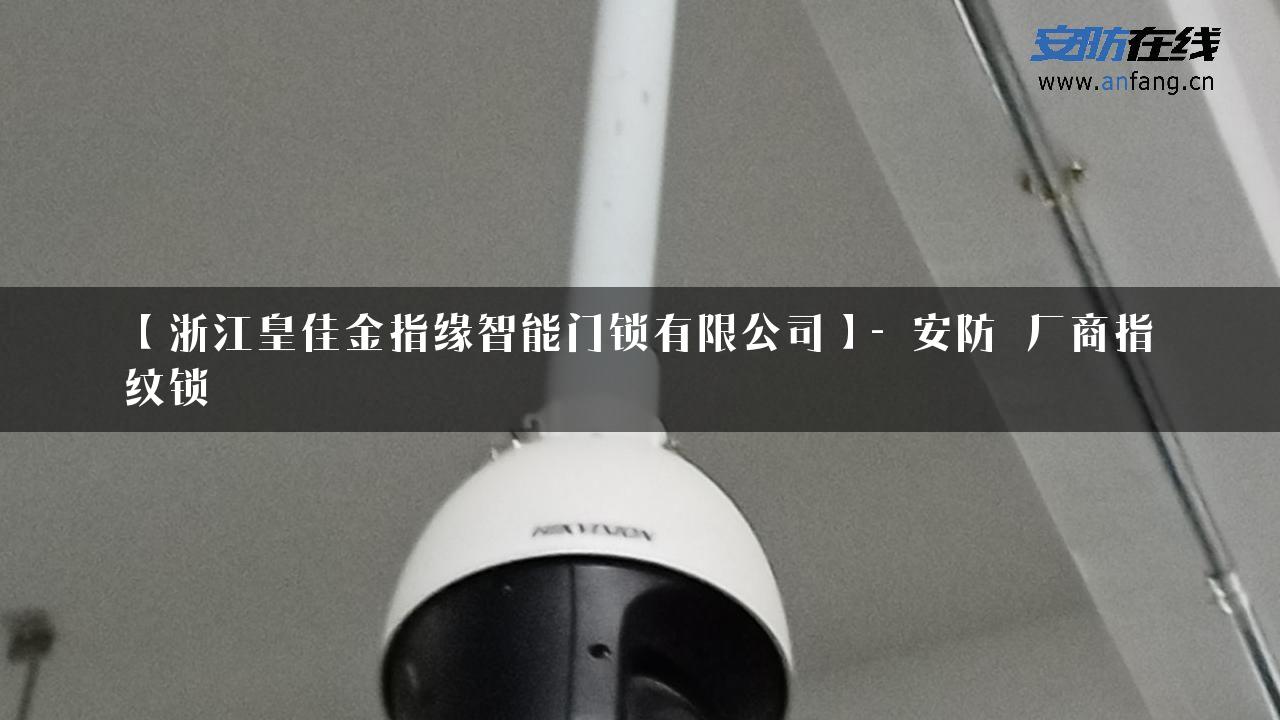 【浙江皇佳金指缘智能门锁有限公司】- 安防_厂商指纹锁