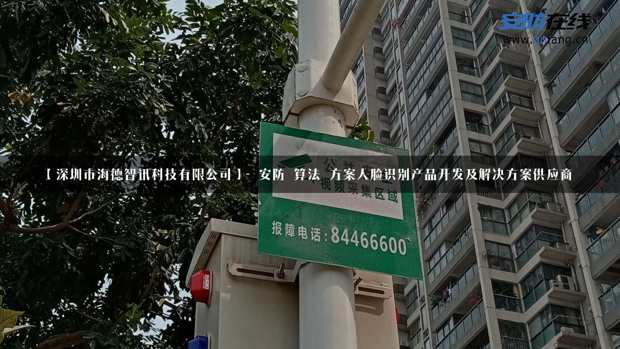 【深圳市海德智讯科技有限公司】- 安防_算法_方案人脸识别产品开发及解决方案供应商