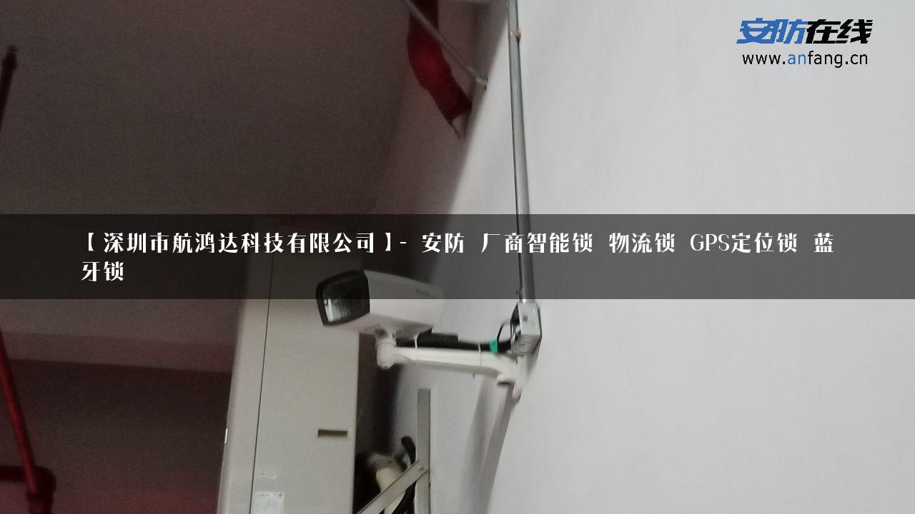 【深圳市航鸿达科技有限公司】- 安防_厂商智能锁_物流锁_GPS定位锁_蓝牙锁