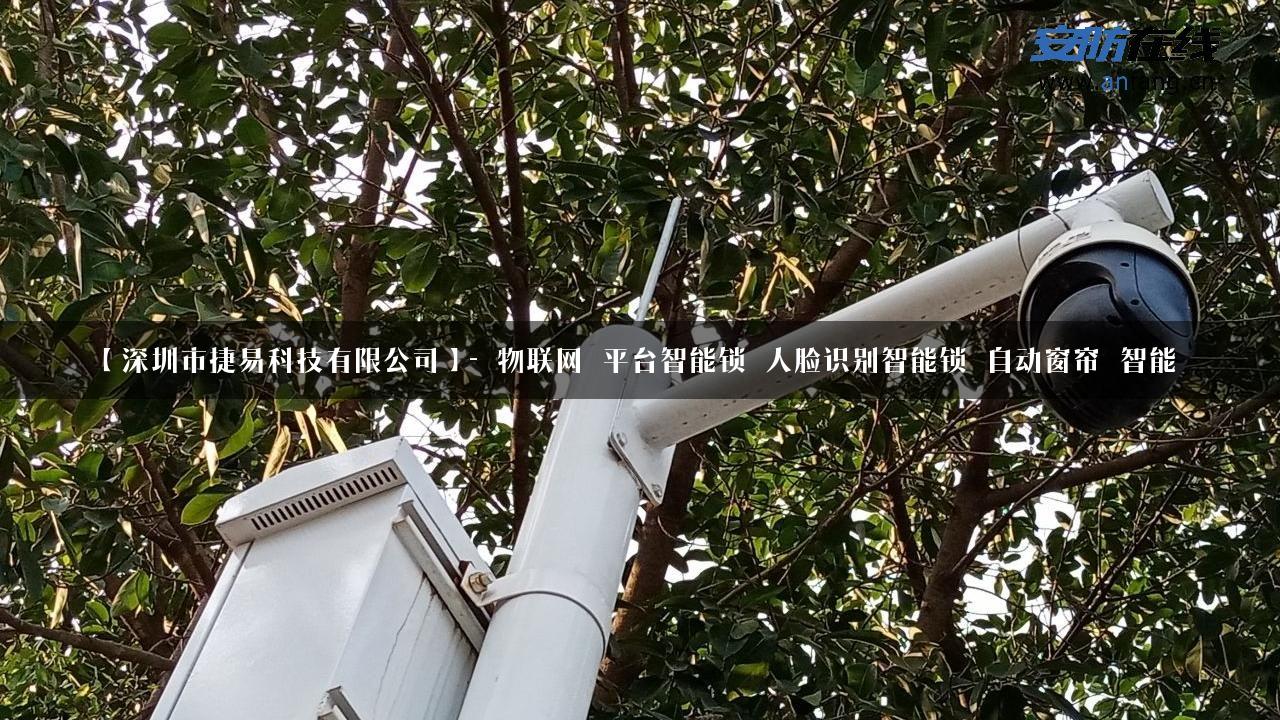 【深圳市捷易科技有限公司】- 物联网_平台智能锁_人脸识别智能锁_自动窗帘_智能