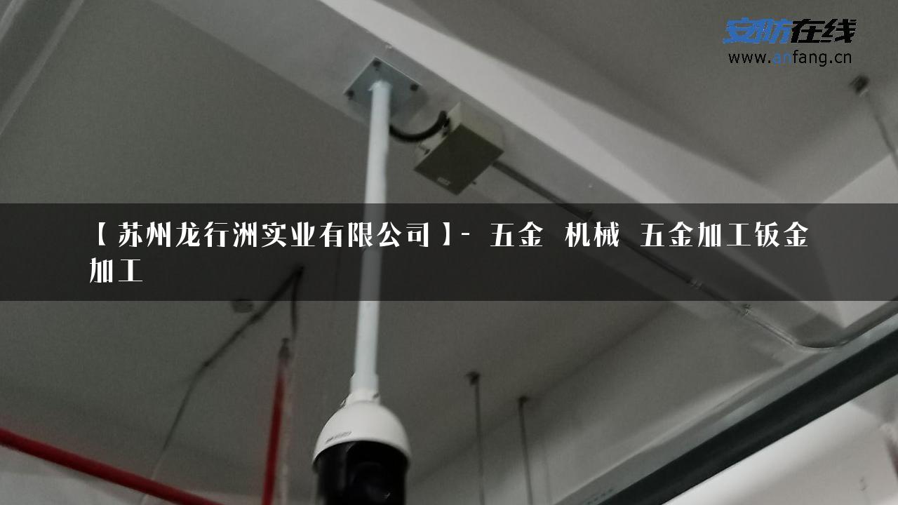 【苏州龙行洲实业有限公司】- 五金_机械_五金加工钣金加工