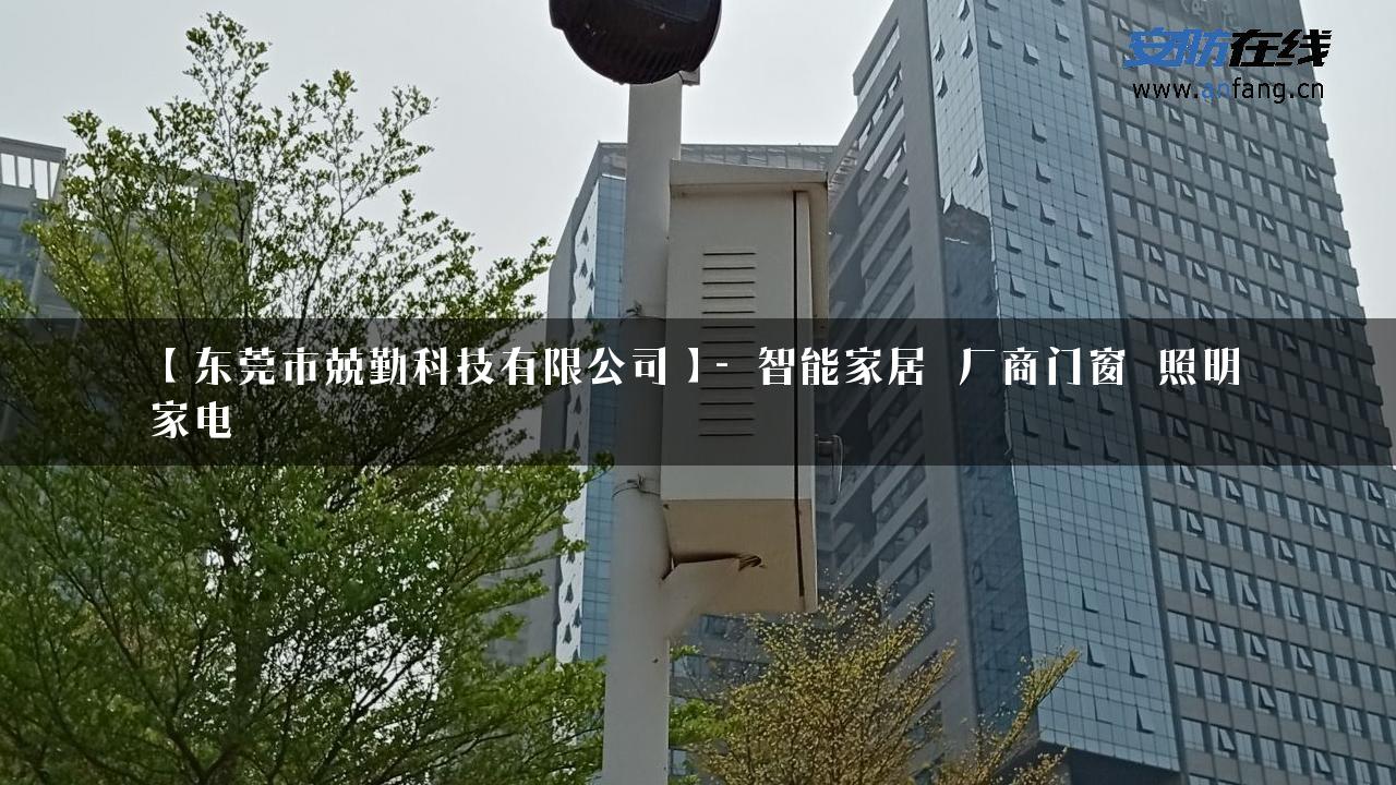 【东莞市兢勤科技有限公司】- 智能家居_厂商门窗_照明_家电