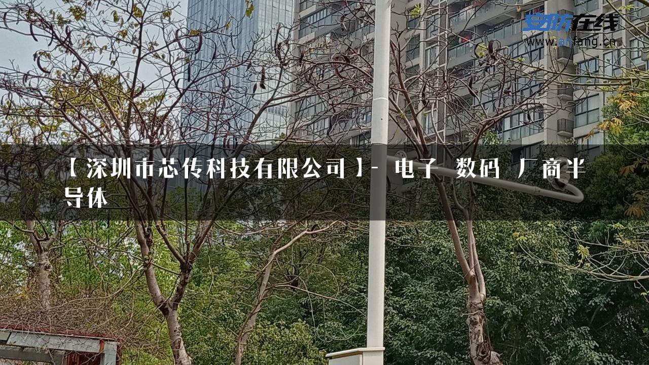 【深圳市芯传科技有限公司】- 电子_数码_厂商半导体