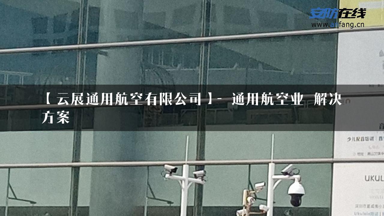 【云展通用航空有限公司】- 通用航空业_解决方案