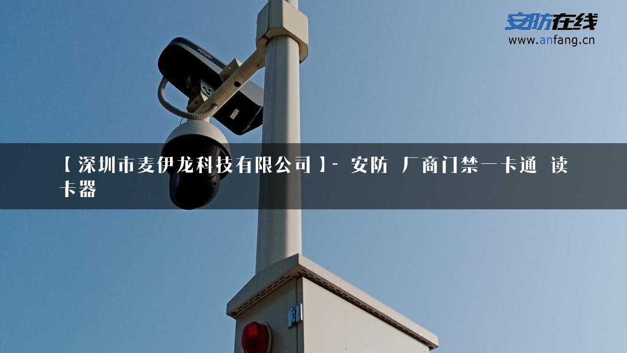 【深圳市麦伊龙科技有限公司】- 安防_厂商门禁一卡通_读卡器