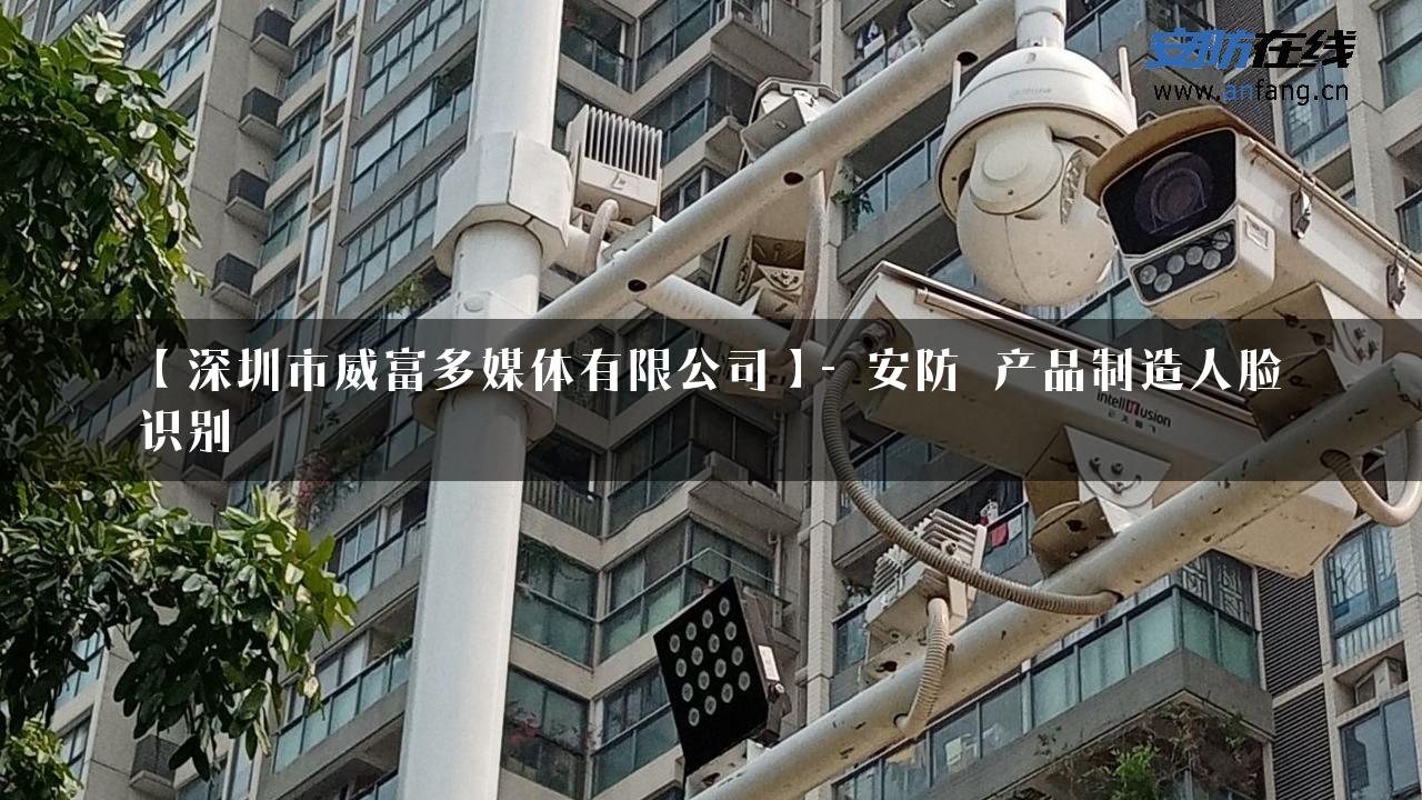 【深圳市威富多媒体有限公司】- 安防_产品制造人脸识别