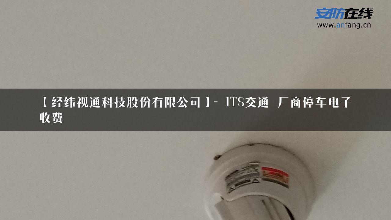 【经纬视通科技股份有限公司】- ITS交通_厂商停车电子收费