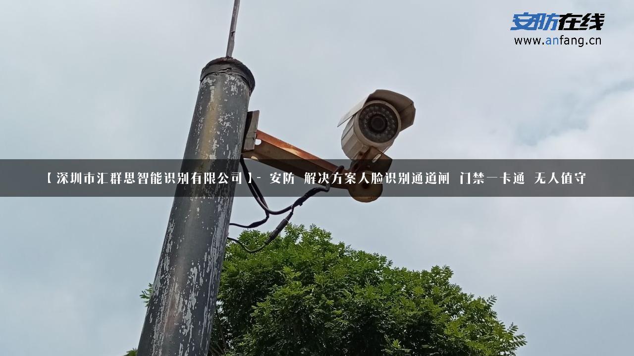 【深圳市汇群思智能识别有限公司】- 安防_解决方案人脸识别通道闸_门禁一卡通_无人值守