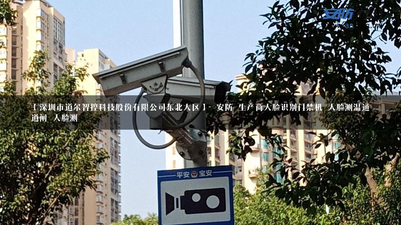 【深圳市道尔智控科技股份有限公司东北大区】- 安防_生产商人脸识别门禁机_人脸测温通道闸_人脸测