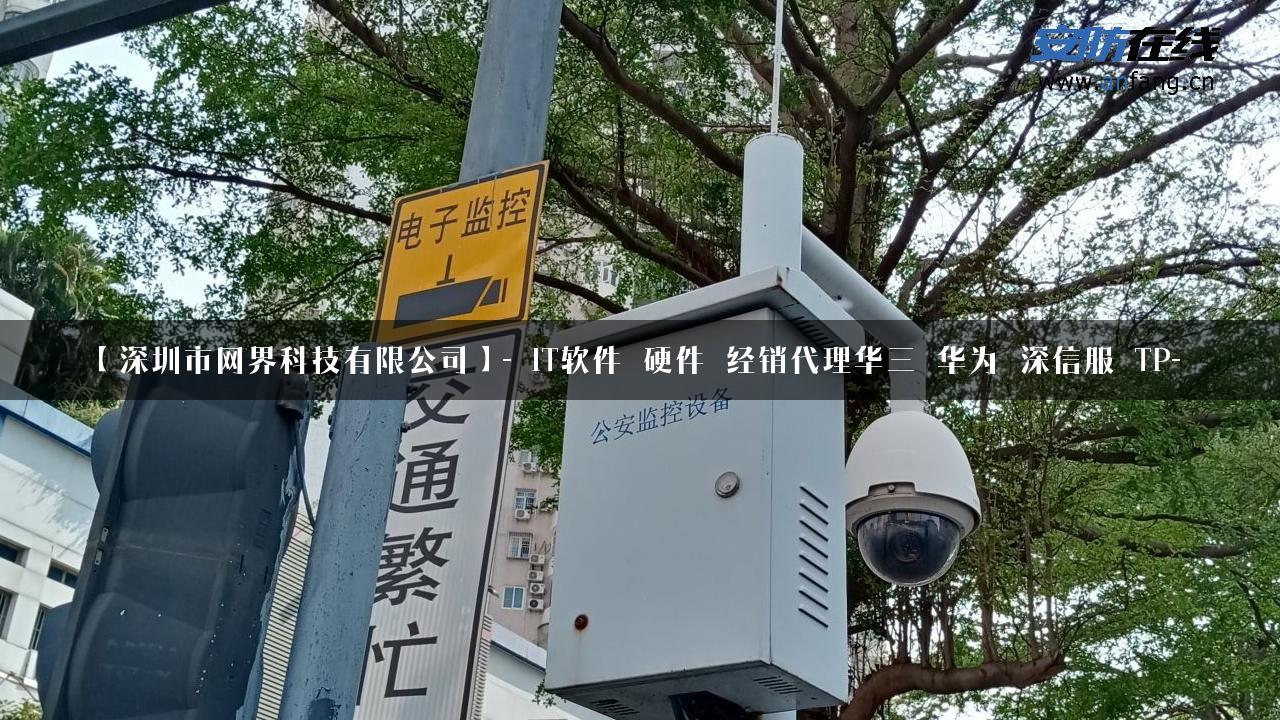 【深圳市网界科技有限公司】- IT软件_硬件_经销代理华三_华为_深信服_TP-