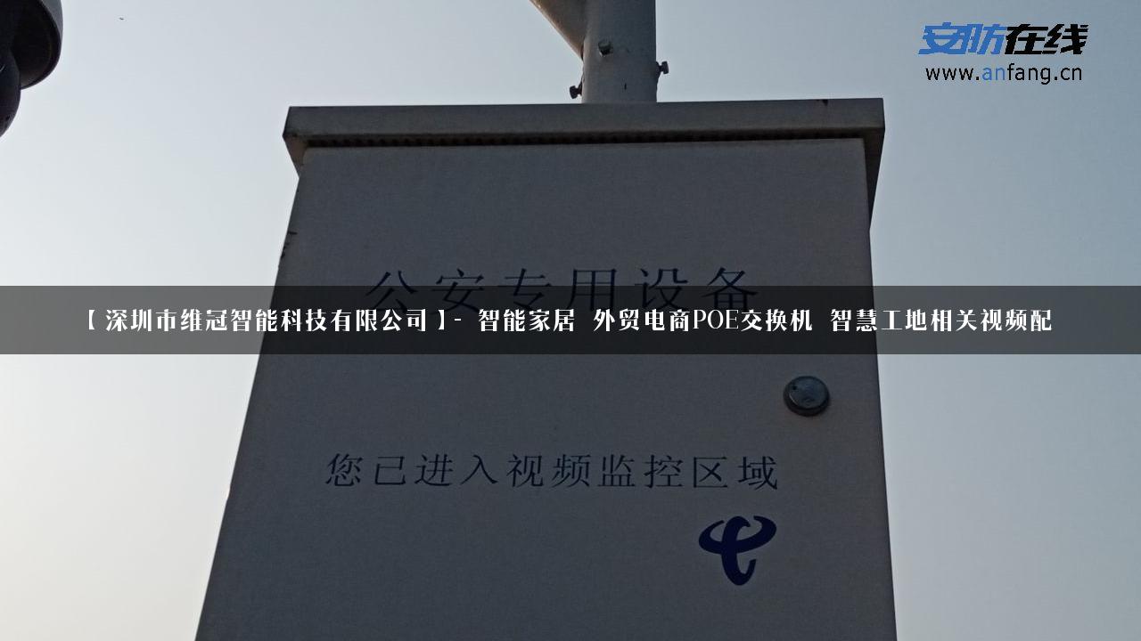 【深圳市维冠智能科技有限公司】- 智能家居_外贸电商POE交换机_智慧工地相关视频配