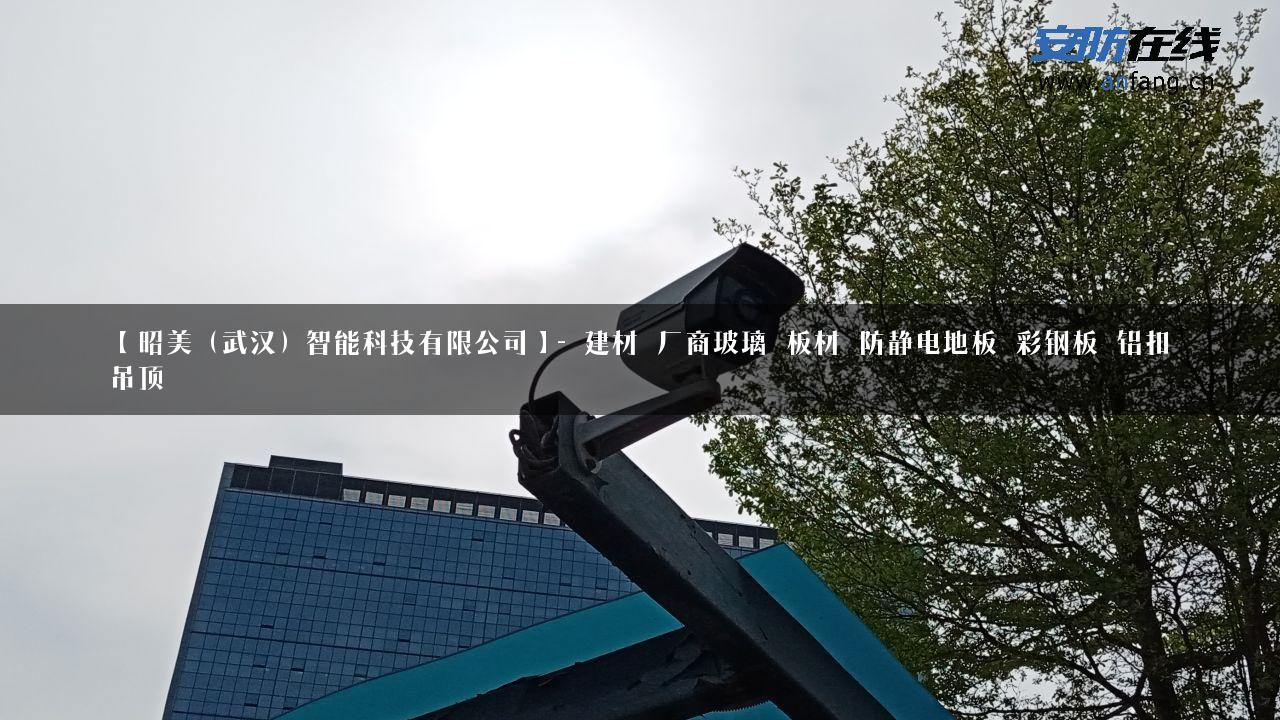 【昭美（武汉）智能科技有限公司】- 建材_厂商玻璃_板材_防静电地板_彩钢板_铝扣吊顶