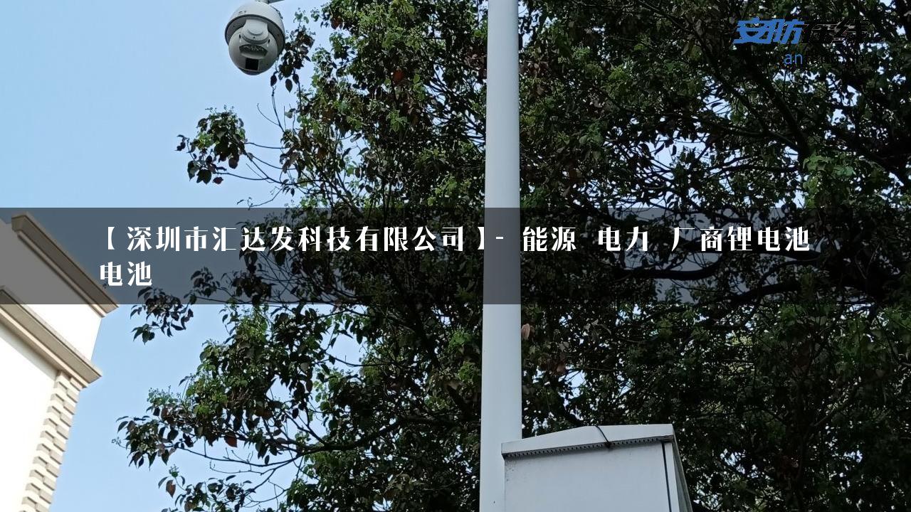 【深圳市汇达发科技有限公司】- 能源_电力_厂商锂电池_电池